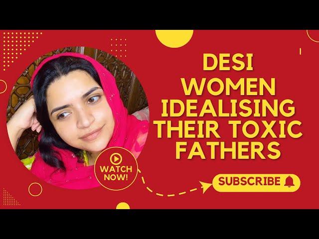 Desi Women Idealising Their Toxic Fathers!