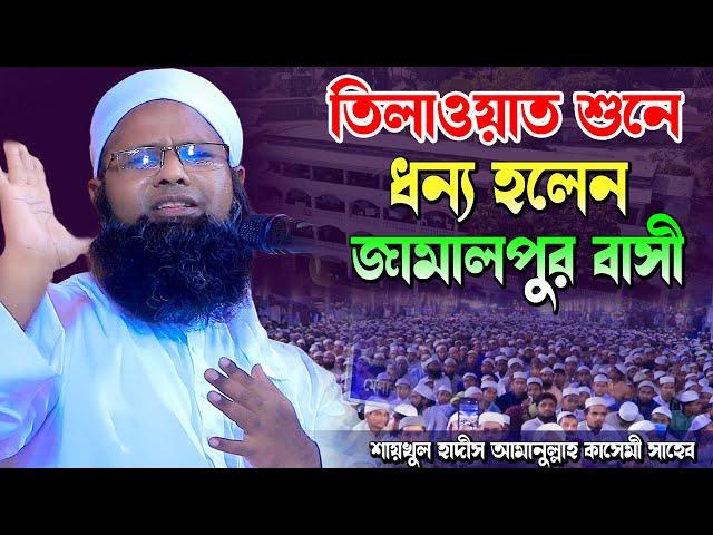 তিলাওয়াত শুনে ধন্য হলেন জামালপুর বাসী | মাওলানা আমানুল্লাহ কাসেমী সাহেব | Amanullah kashemi New waz