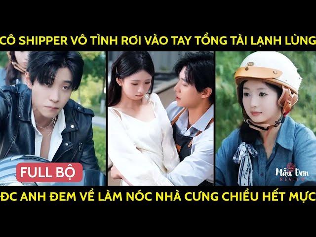 Cô Shipper Vô Tình Rơi Vào Tay Tổng Tài Lạnh Lùng Đc Anh Đem Về Làm Nóc Nhà Cưng Chiều Hết Mực