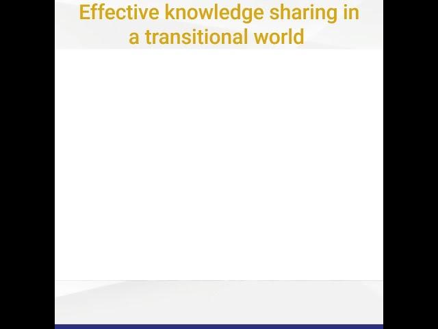 Effective knowledge sharing in a transitional world