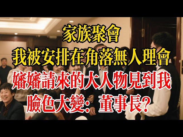 家族聚會我被安排在角落無人理會，嬸嬸請來的大人物見到我，臉色大變：董事長？#為人處世#生活經驗#情感故事#爽文#奇聞故事#家宴#大人物#老闆#故事分享