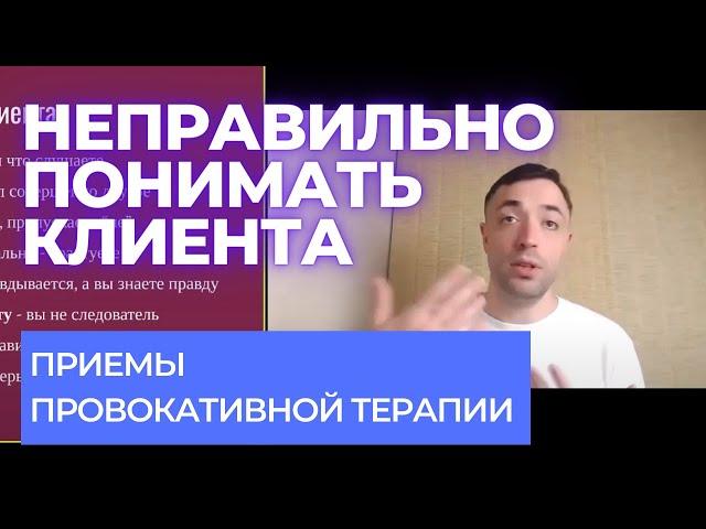 Приемы провокативной терапии - неправильно понимать клиента