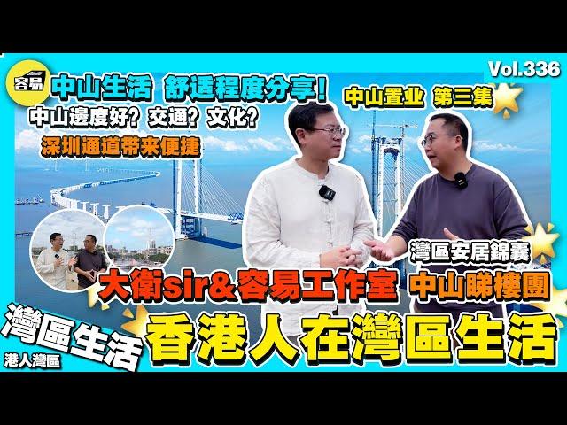 【香港人在灣區生活】大衛sir&容易工作室 中山睇樓團 第三集丨中山生活舒唔舒適？有咩好？文化？丨深中通道連通多地交通，促進多地經濟發展丨退休自在 發展事業 丨香港人在中山 丨中山置業 中山退休生活