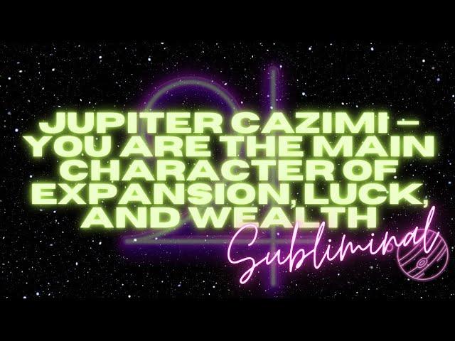 JUPITER CAZIMI — I’M THE MAIN CHARACTER OF EXPANSION, LUCK, AND WEALTH (SUBLIMINAL)