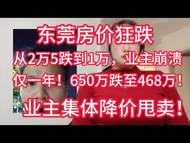 东莞房价狂跌！从2万5跌到1万，业主崩溃，仅一年！650万跌至468万！业主集体降价甩卖！