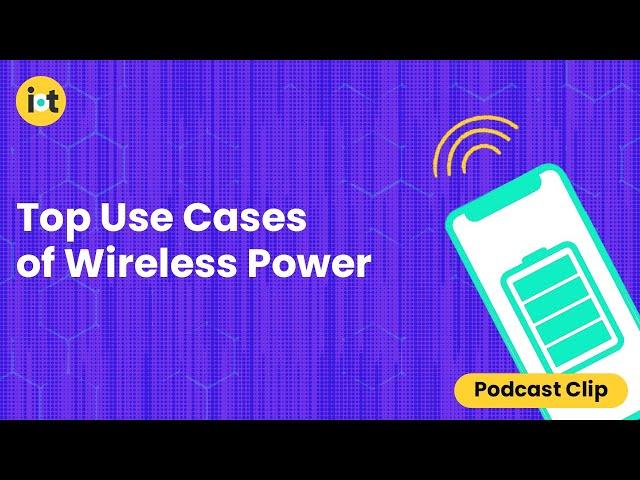 Top Use Cases of Wireless Power | IoT For All Podcast Clip