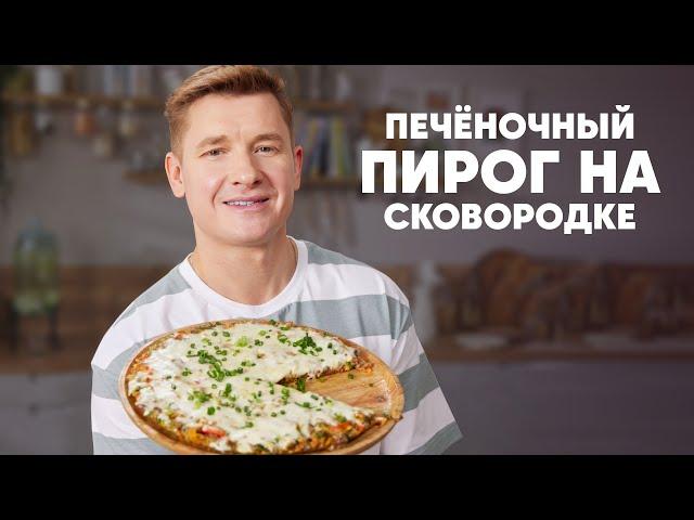 ПЕЧЁНОЧНЫЙ ПИРОГ НА СКОВОРОДКЕ - рецепт от шефа Бельковича | ПроСто кухня | YouTube-версия