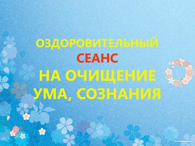 Оздоровительный Сеанс на очищение ума и сознания, на омоложение нервной системы