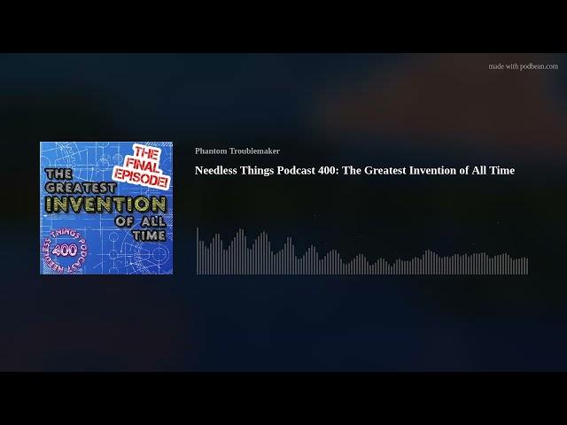 Needless Things Podcast 400: The Greatest Invention of All Time