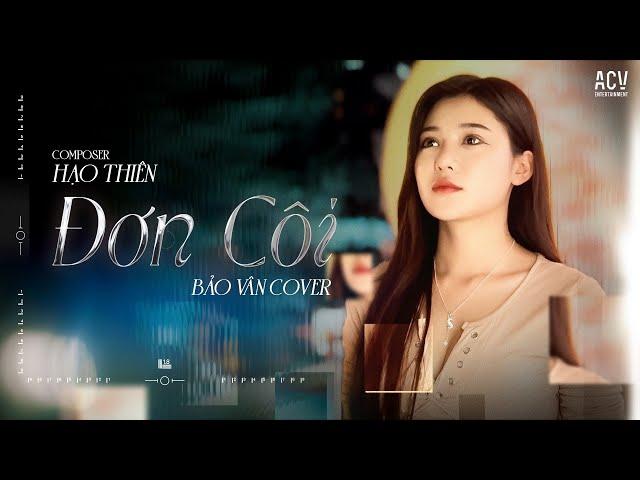 ĐƠN CÔI - HẠO THIÊN (KIM THIÊN) | BẢO VÂN COVER - Người Mang Cho Em Tổn Thương Không Bên Em...