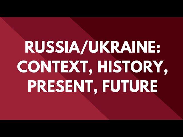 Russia/Ukraine: Context, History, Present, Future