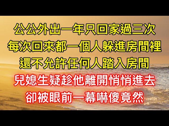 公公外出一年只回家過三次，每次回來都一個人躲進房間裡，還不允許任何人踏入房間，兒媳生疑趁他離開悄悄進去，卻被眼前一幕嚇傻竟然