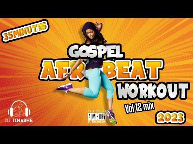 Gospel Workout | Afrobeat 35 minutesVol 12 mix 2023 | DJ Tinashe