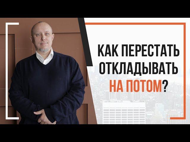 Как перестать откладывать на потом? | Простое решение проблемы | Игорь Туник