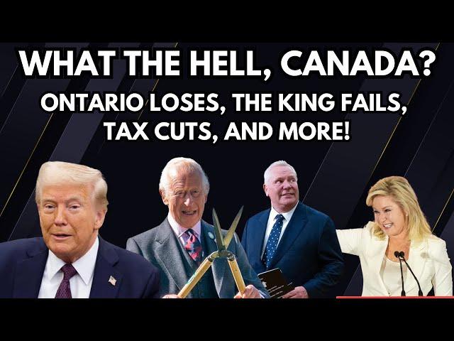 What The Hell, Canada? Ontario Loses, The King Fails, Tax Cuts, And More!