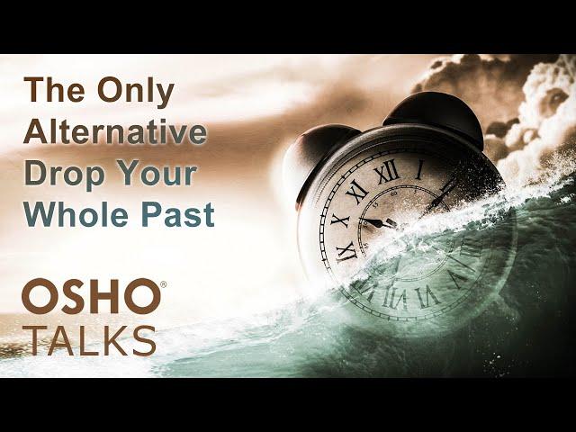 OSHO: The Only Alternative- Drop Your Whole Past