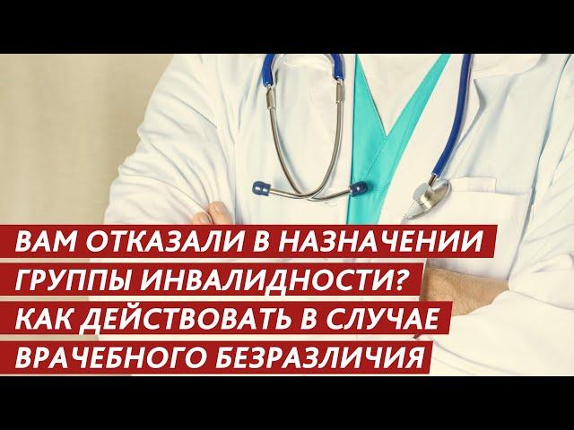 ВАМ ОТКАЗАЛИ В НАЗНАЧЕНИИ ГРУППЫ ИНВАЛИДНОСТИ? КАК ДЕЙСТВОВАТЬ В СЛУЧАЕ ВРАЧЕБНОГО БЕЗРАЗЛИЧИЯ?