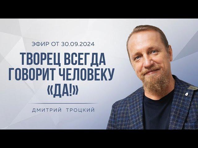 ТВОРЕЦ ВСЕГДА ГОВОРИТ ЧЕЛОВЕКУ «ДА!», Дмитрий Троцкий