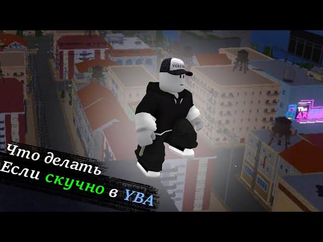 [YBA] Что делать если скучно?