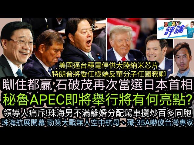 秘魯APEC‎將舉行|瞓住都贏石破茂再當選日本首相|美國逼台積電停供大陸納米芯片 特朗普將委任極反華分子任國務卿|珠海航展開幕勁簽大單無人航母嚇傻台專家