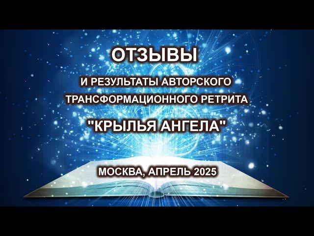 Отзывы и результаты авторского трансформационного ретрита "Крылья Ангела". Москва, апрель 2025г.