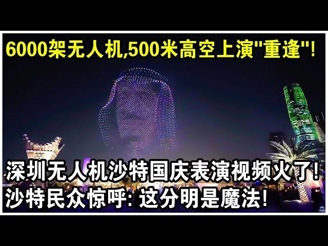 6000架無人機同時起飛，500米高空上演“跨時代重逢”！深圳無人機沙特國慶表演現場視頻火遍全球！沙國民眾驚呼：這分明是魔法！