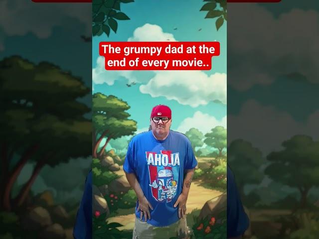 The grumpy dad at the end of every animated movie...