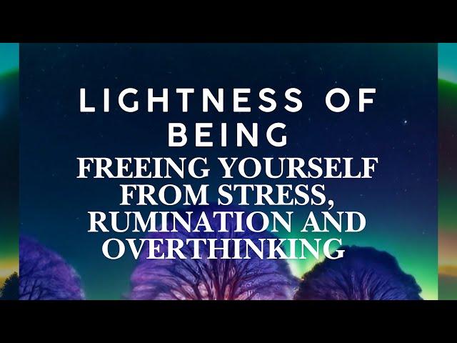 LIGHTNESS OF BEING-  FREEING YOURSELF FROM STRESS AND OVERTHINKING guided meditation