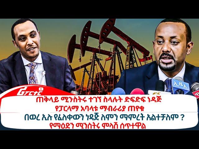 ጠቅላይ ሚንስትሩ ተገኘ ስላሉት ድፍድፍ ነዳጅ የፓርላማ አባላቱ ማብራሪያ ጠየቁ@ethiopiareporter