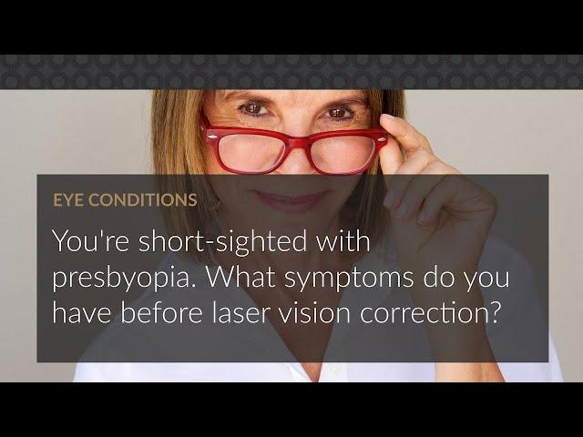 You're short sighted with presbyopia. What symptoms do you have before laser vision correction?