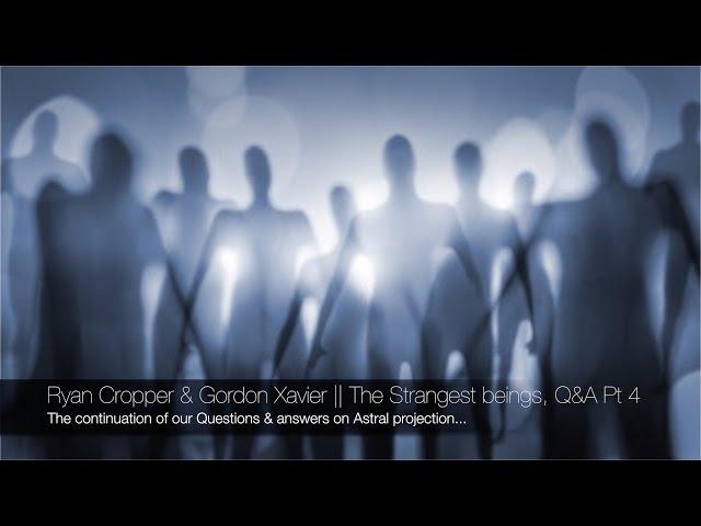 Ryan Cropper & Gordon Xavier || The Strangest astral beings Iv'e seen, Q&A Pt 4