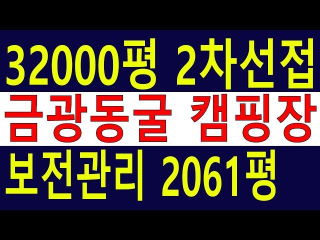 1/2값 강뷰~ 금광金鑛동굴 캠핑장 숲야영장 32000평(보전관리2061평)임야 금광지도 자료有 6차산업 산림경영 청정임야 2차선접 건축개발가 [땅과함께]경매임야,공매임야,캠핑교회