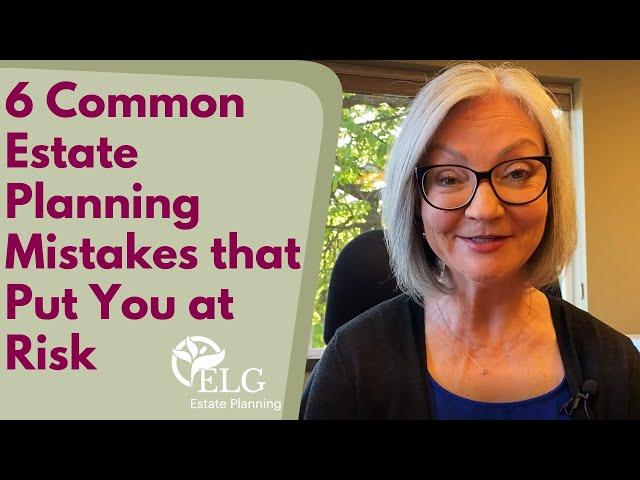 6 Common Estate Planning Mistakes that Put You at Risk