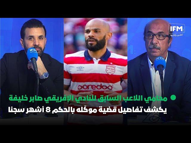 محامي اللاعب السابق للنادي الإفريقي صابر خليفة يكشف تفاصيل قضية موكّله بالحكم 8 أشهر سجنا