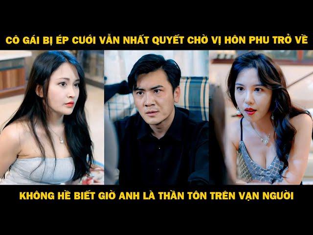 Cô Gái Bị Ép Cưới Vẫn Nhất Quyết Chờ Vị Hôn Phu Trở Về, Không Hề Biết Anh Là Thần Tôn Trên Vạn Người