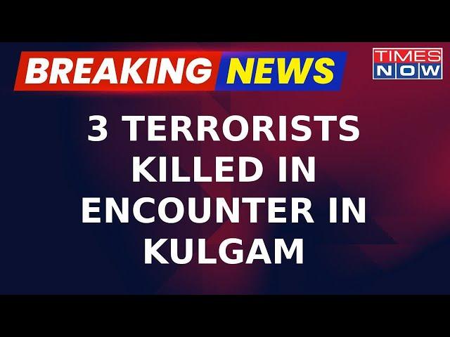 Big Win For Forces In J&K; Three Terrorists Killed In Encounter In Jammu-Kashmir's Kulgam | Breaking