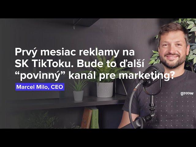 Prvý mesiac reklamy na SK TikToku. Bude to ďalší “povinný” kanál pre marketing? (Marcel Milo, Groow)