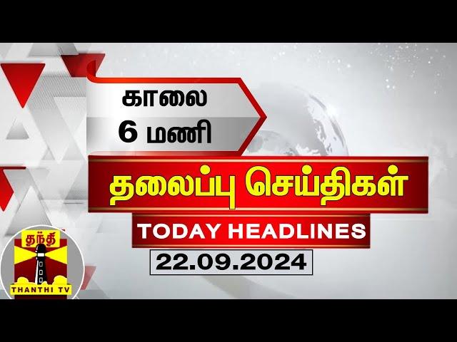 காலை 6 மணி தலைப்புச் செய்திகள் (22-09-2024) | 6 AM Headlines | Thanthi TV | Today Headlines