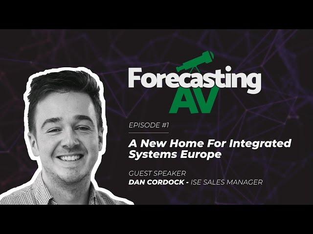 Forecasting AV Ep. 1 - A New Home For Integrated Systems Europe With Dan Cordock