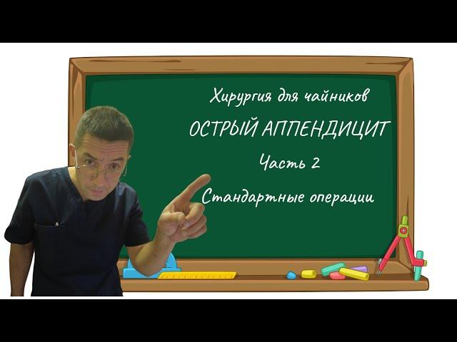 Хирургия для чайников  Острый Аппендицит. Часть 2. Стандартные операции.