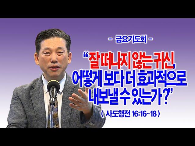 [금요기도회] 잘 떠나지 않는 귀신, 어떻게 보다 더 효과적으로 내보낼 수 있는가?(행16:16~18)_동탄명성교회 정보배목사