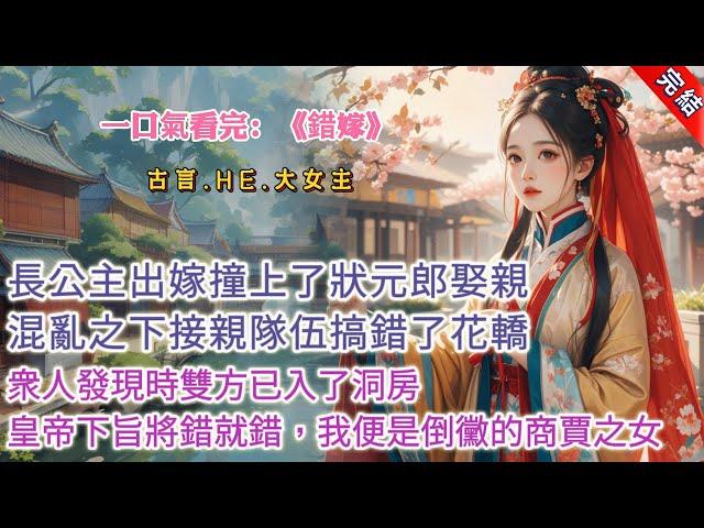 【古言.完結】《錯嫁》長公主出嫁那日，撞上了狀元郎娶親的隊伍，混亂之下，花轎與狀元郎要娶的商賈之女掉了個兒。衆人發現之時，雙方都已入了洞房。皇帝下旨將錯就錯，不滿意的自認倒黴，而我便是那倒黴的商賈之女