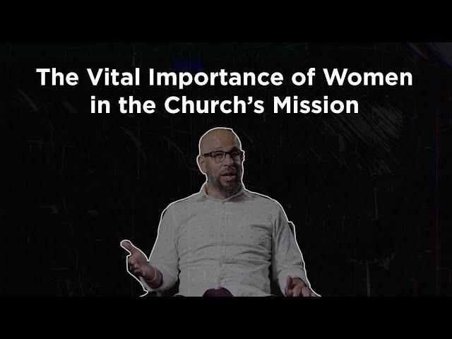 Tony Merida on the Vital Importance of Women in the Church’s Mission