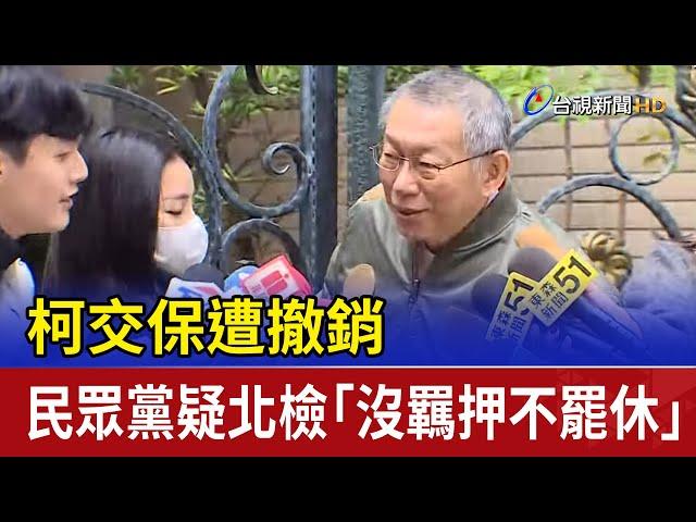 柯交保遭撤銷 民眾黨疑北檢「沒羈押不罷休」