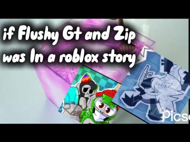 If Flushy Gt And zip was in a roblox story