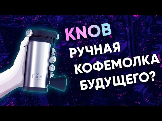 Knob. Нам обещали ИДЕАЛЬНУЮ кофемолку...