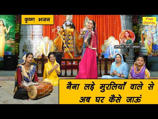 नैना लड़े मुरलिया वाले से अब घर कैसे जाऊ | Naina Lade Muraliya Wale Se | Krishna Bhajan | Kirti Singh