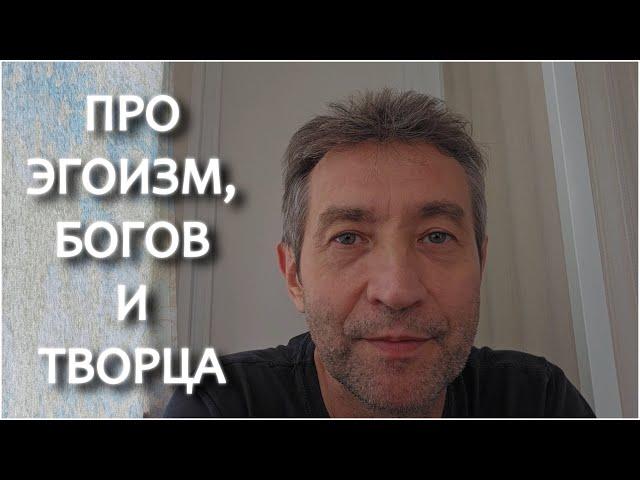 Про эгоизм, богов и Творца. (12.09.24)