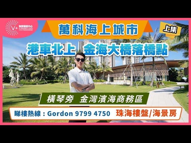 【珠海 | 萬科海上城市 | 上集】港車北上 | 金海大橋落腳點 | 橫琴旁 金灣濱海商務區 | #大灣區樓盤 #珠海樓盤 #萬科海上城市 | V+物業聯展中心