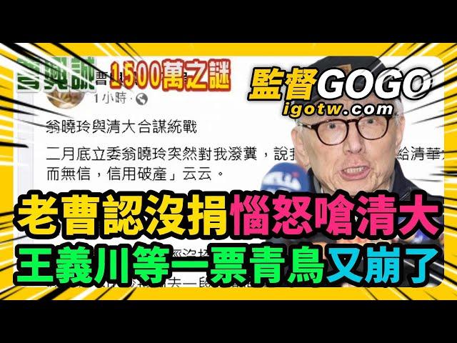 快笑死！老曹又改口『個人未承諾』認了沒有捐1500萬，還惱怒嗆清大！王義川等一票青鳥又要崩潰了？狂洗地結果又翻車 #曹興誠 #王義川 #苗博雅 #清大 #沈君山【監督GOGO】